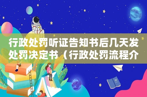 行政處罰聽證告知書后幾天發處罰決定書（行政處罰流程介紹）