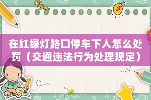 在紅綠燈路口停車下人怎么處罰（交通違法行為處理規定）