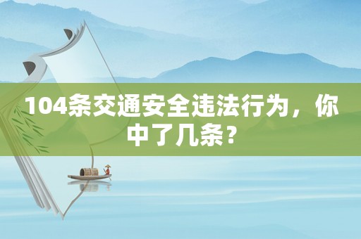104條交通安全違法行為，你中了幾條？