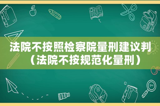 法院不按照檢察院量刑建議判（法院不按規范化量刑）