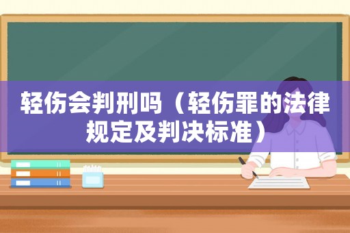 輕傷會判刑嗎（輕傷罪的法律規定及判決標準）