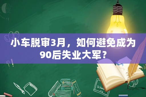 小車脫審3月，如何避免成為90后失業(yè)大軍？