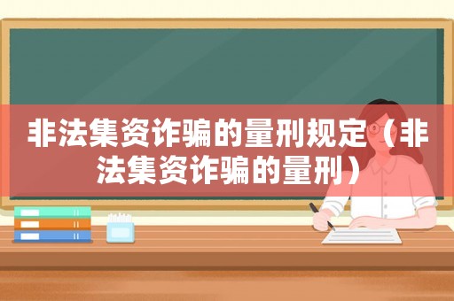 非法集資詐騙的量刑規定（非法集資詐騙的量刑）