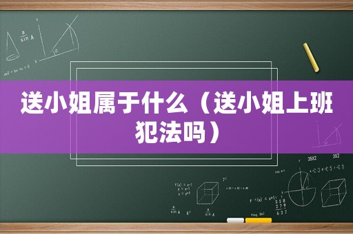 送小姐屬于什么（送小姐上班犯法嗎）