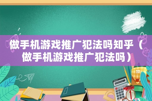 做手機游戲推廣犯法嗎知乎（做手機游戲推廣犯法嗎）