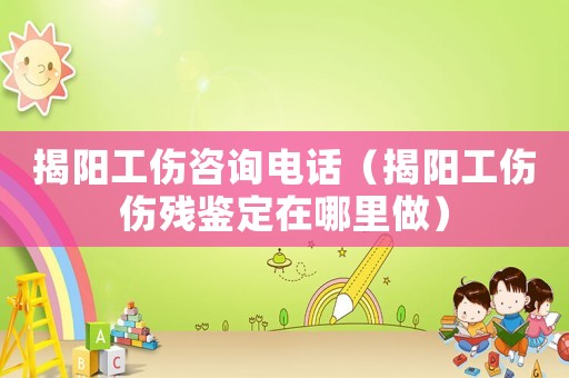 揭陽(yáng)工傷咨詢電話（揭陽(yáng)工傷傷殘鑒定在哪里做）