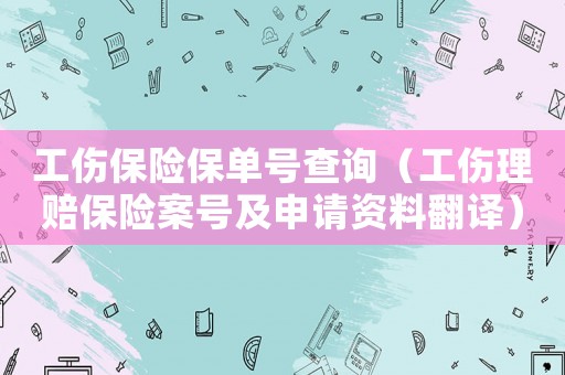 工傷保險保單號查詢（工傷理賠保險案號及申請資料翻譯）