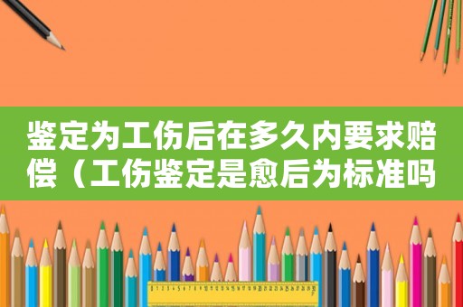 鑒定為工傷后在多久內(nèi)要求賠償（工傷鑒定是愈后為標(biāo)準(zhǔn)嗎）
