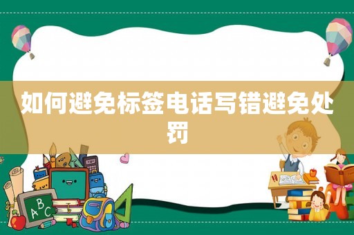 如何避免標(biāo)簽電話寫錯避免處罰