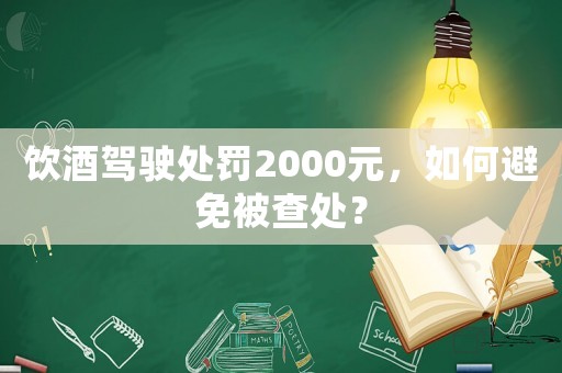 飲酒駕駛處罰2000元，如何避免被查處？
