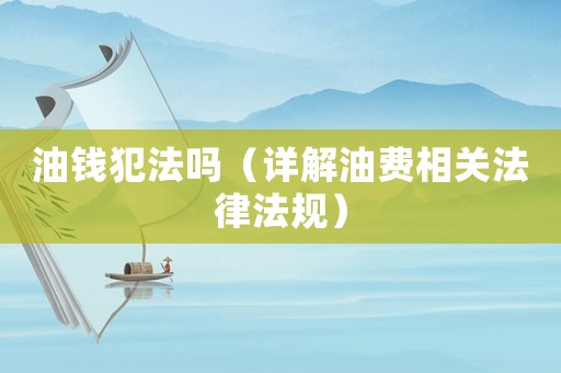 油錢犯法嗎（詳解油費相關法律法規）