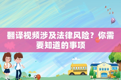 翻譯視頻涉及法律風(fēng)險(xiǎn)？你需要知道的事項(xiàng)