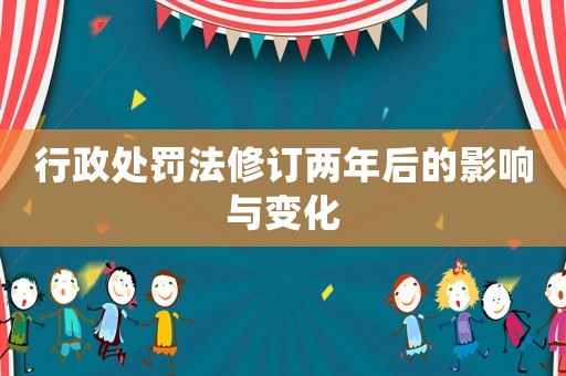 行政處罰法修訂兩年后的影響與變化
