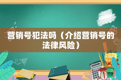 營銷號犯法嗎（介紹營銷號的法律風險）