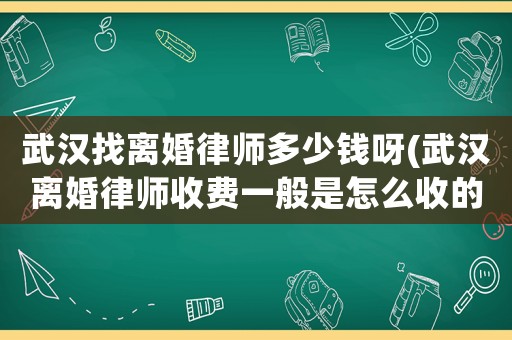 武漢找離婚律師多少錢呀(武漢離婚律師收費一般是怎么收的)