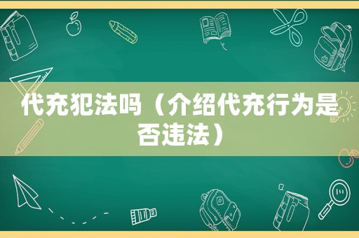 代充犯法嗎（介紹代充行為是否違法）