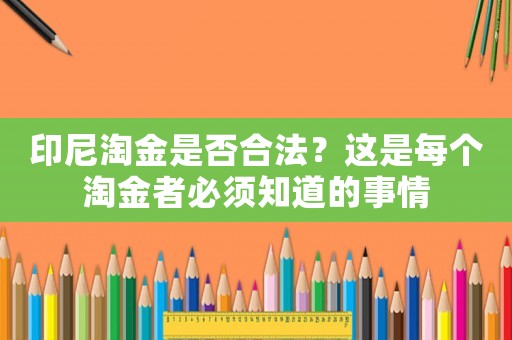 印尼淘金是否合法？這是每個淘金者必須知道的事情