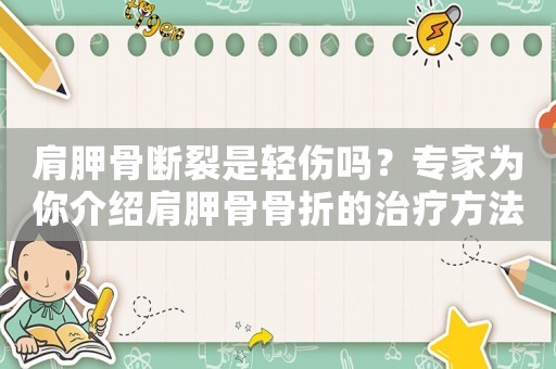 肩胛骨斷裂是輕傷嗎？專家為你介紹肩胛骨骨折的治療方法