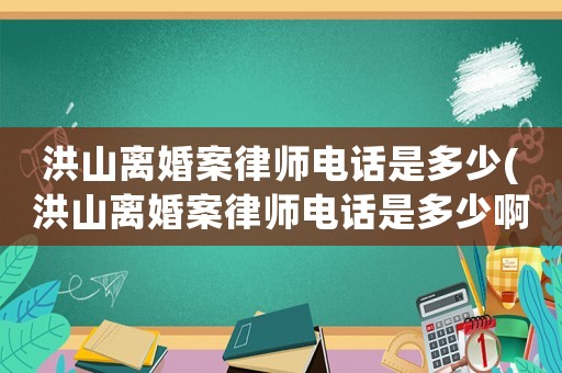 洪山離婚案律師電話是多少(洪山離婚案律師電話是多少啊)