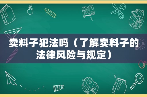 賣料子犯法嗎（了解賣料子的法律風(fēng)險與規(guī)定）
