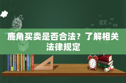 鹿角買賣是否合法？了解相關法律規定
