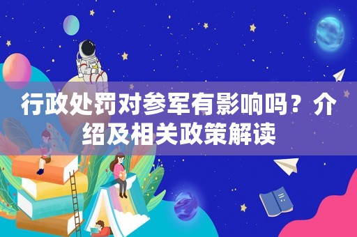 行政處罰對參軍有影響嗎？介紹及相關政策解讀