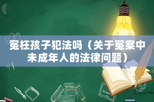 冤枉孩子犯法嗎（關于冤案中未成年人的法律問題）