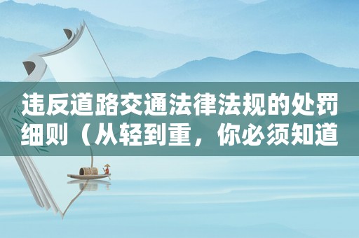 違反道路交通法律法規(guī)的處罰細(xì)則（從輕到重，你必須知道的幾個(gè)關(guān)鍵點(diǎn)）