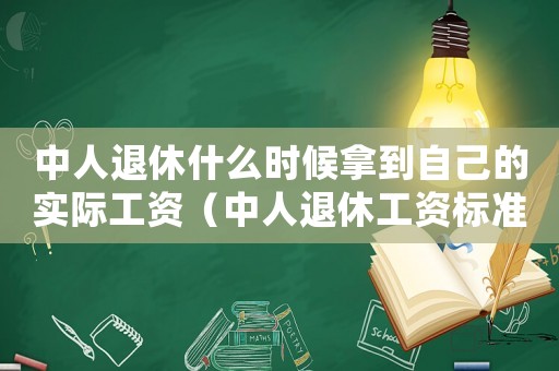 中人退休什么時候拿到自己的實際工資（中人退休工資標準何時才能理順）