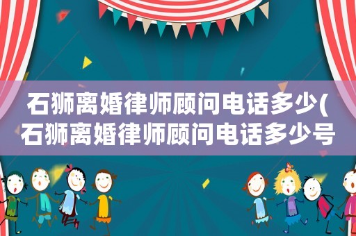 石獅離婚律師顧問電話多少(石獅離婚律師顧問電話多少號)