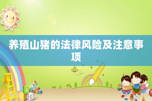 養(yǎng)殖山豬的法律風險及注意事項