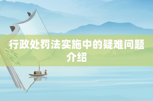 行政處罰法實(shí)施中的疑難問題介紹