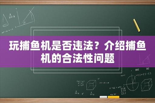 玩捕魚(yú)機(jī)是否違法？介紹捕魚(yú)機(jī)的合法性問(wèn)題