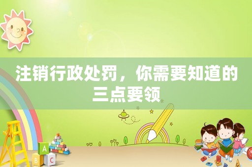 注銷行政處罰，你需要知道的三點要領