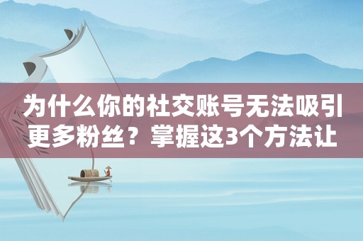 為什么你的社交賬號無法吸引更多粉絲？掌握這3個方法讓你成為運營達人