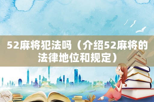 52麻將犯法嗎（介紹52麻將的法律地位和規定）
