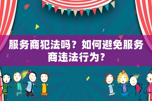 服務商犯法嗎？如何避免服務商違法行為？