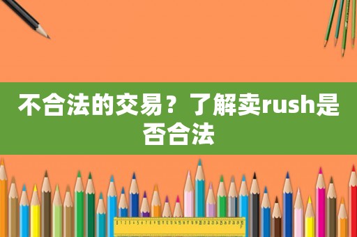 不合法的交易？了解賣rush是否合法