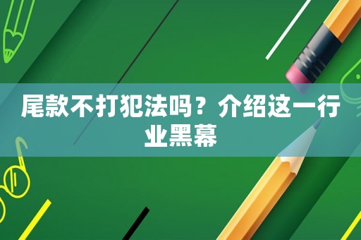 尾款不打犯法嗎？介紹這一行業黑幕