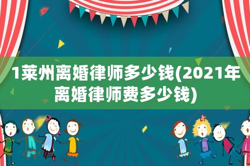 1萊州離婚律師多少錢(2021年離婚律師費多少錢)
