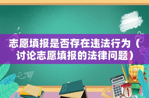 志愿填報是否存在違法行為（討論志愿填報的法律問題）