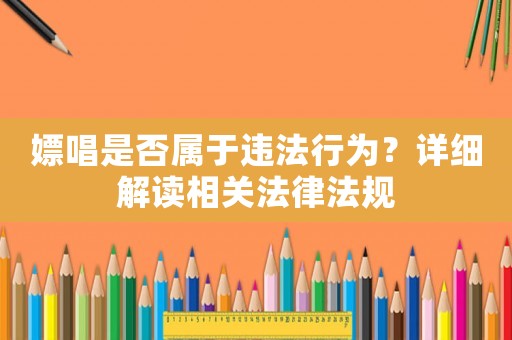 嫖唱是否屬于違法行為？詳細(xì)解讀相關(guān)法律法規(guī)