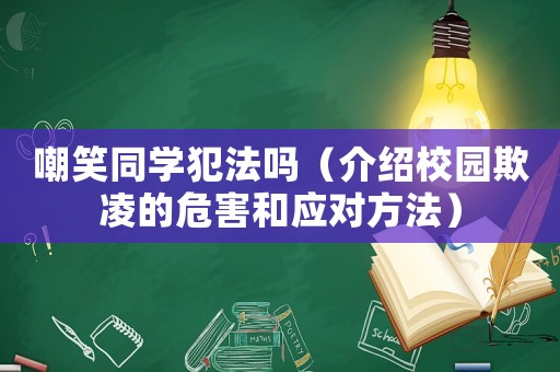 嘲笑同學(xué)犯法嗎（介紹校園欺凌的危害和應(yīng)對(duì)方法）
