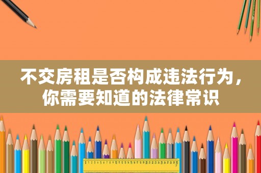 不交房租是否構成違法行為，你需要知道的法律常識