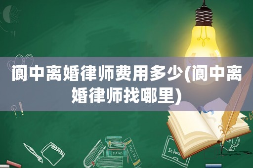 閬中離婚律師費用多少(閬中離婚律師找哪里)