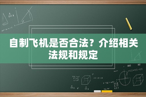 自制飛機(jī)是否合法？介紹相關(guān)法規(guī)和規(guī)定