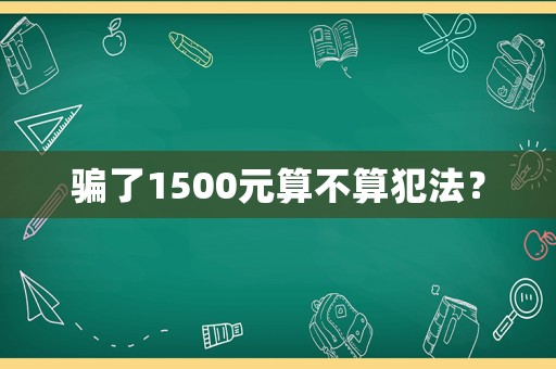 騙了1500元算不算犯法？