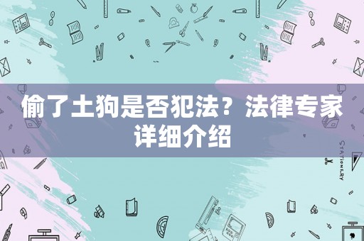 偷了土狗是否犯法？法律專家詳細介紹