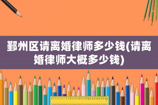 鄞州區請離婚律師多少錢(請離婚律師大概多少錢)