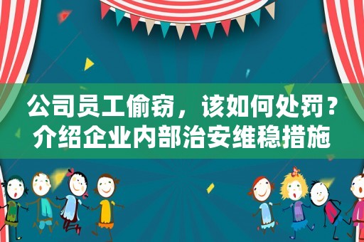 公司員工偷竊，該如何處罰？介紹企業(yè)內(nèi)部治安維穩(wěn)措施